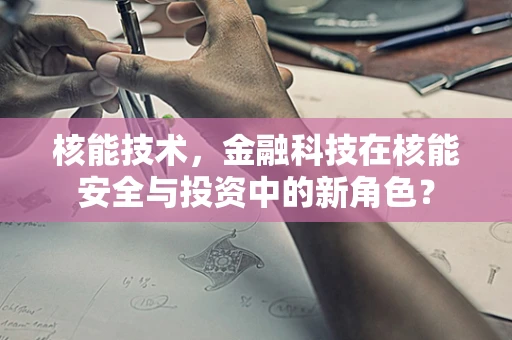 核能技术，金融科技在核能安全与投资中的新角色？