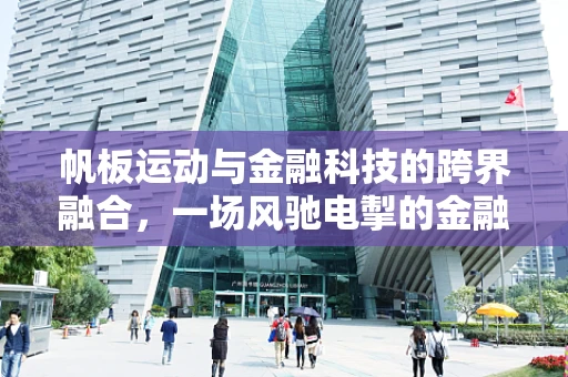 帆板运动与金融科技的跨界融合，一场风驰电掣的金融创新之旅？