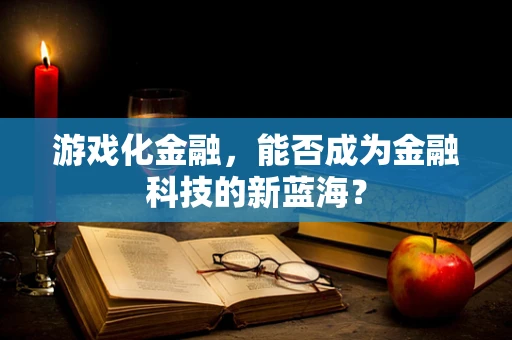 游戏化金融，能否成为金融科技的新蓝海？