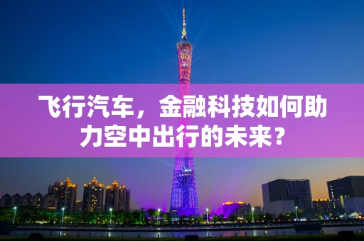 飞行汽车，金融科技如何助力空中出行的未来？