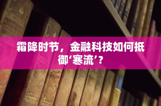 霜降时节，金融科技如何抵御‘寒流’？
