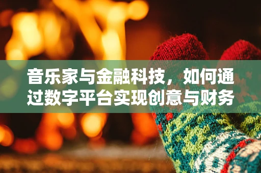 音乐家与金融科技，如何通过数字平台实现创意与财务的双重飞跃？