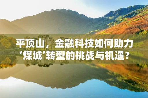 平顶山，金融科技如何助力‘煤城’转型的挑战与机遇？
