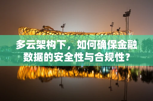 多云架构下，如何确保金融数据的安全性与合规性？