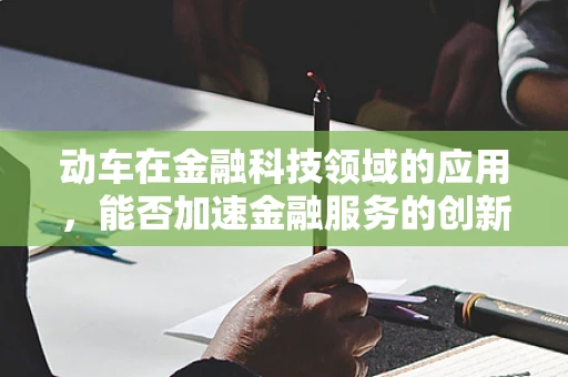 动车在金融科技领域的应用，能否加速金融服务的创新与效率？