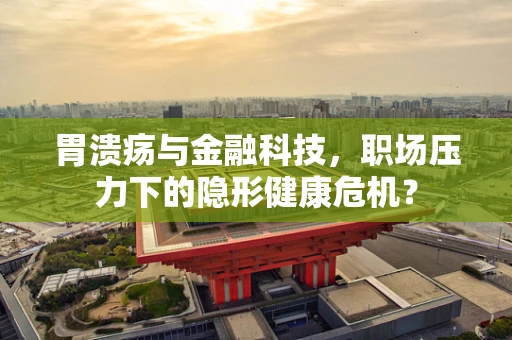 胃溃疡与金融科技，职场压力下的隐形健康危机？