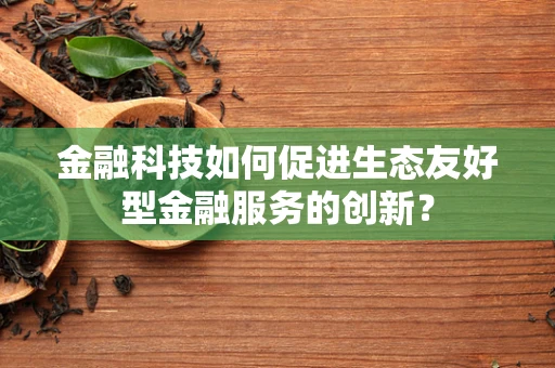 金融科技如何促进生态友好型金融服务的创新？