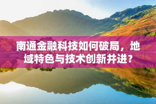 南通金融科技如何破局，地域特色与技术创新并进？