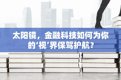太阳镜，金融科技如何为你的‘视’界保驾护航？