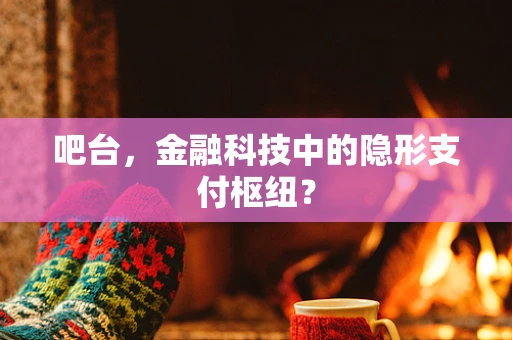 吧台，金融科技中的隐形支付枢纽？