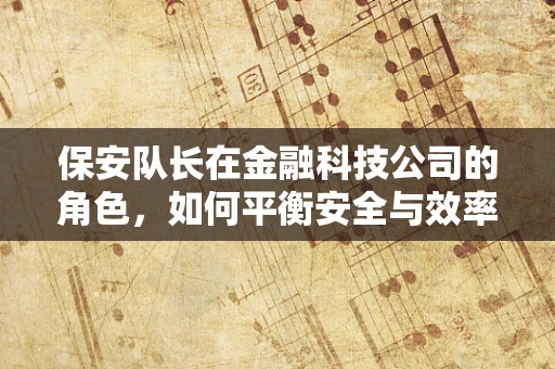 保安队长在金融科技公司的角色，如何平衡安全与效率的微妙平衡？