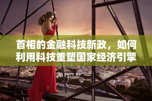 首相的金融科技新政，如何利用科技重塑国家经济引擎？