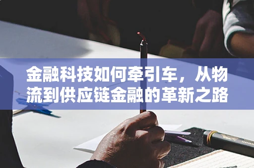 金融科技如何牵引车，从物流到供应链金融的革新之路？
