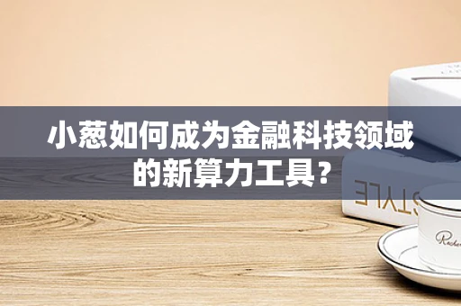 小葱如何成为金融科技领域的新算力工具？