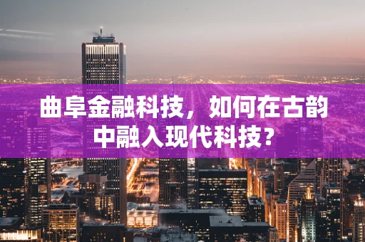 曲阜金融科技，如何在古韵中融入现代科技？
