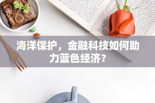 海洋保护，金融科技如何助力蓝色经济？