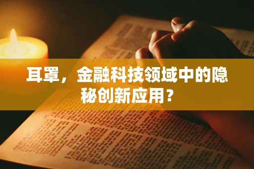 耳罩，金融科技领域中的隐秘创新应用？
