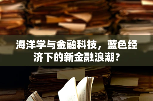 海洋学与金融科技，蓝色经济下的新金融浪潮？