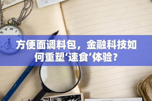 方便面调料包，金融科技如何重塑‘速食’体验？