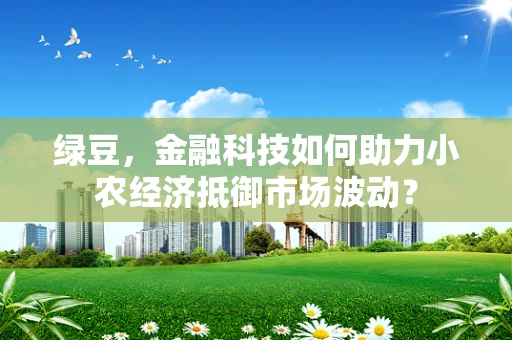 绿豆，金融科技如何助力小农经济抵御市场波动？