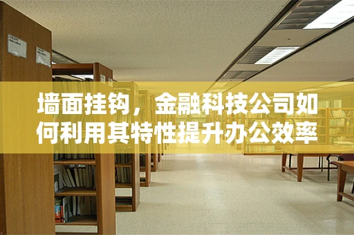 墙面挂钩，金融科技公司如何利用其特性提升办公效率？