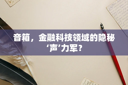 音箱，金融科技领域的隐秘‘声’力军？