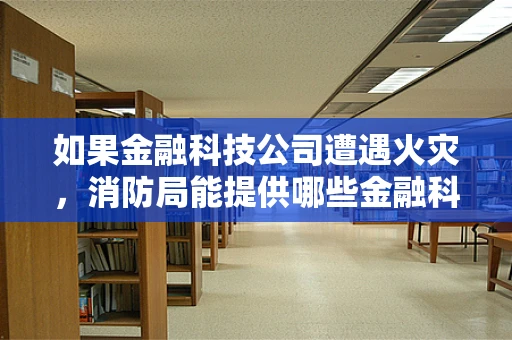 如果金融科技公司遭遇火灾，消防局能提供哪些金融科技特性的救援措施？