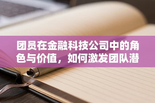 团员在金融科技公司中的角色与价值，如何激发团队潜能？