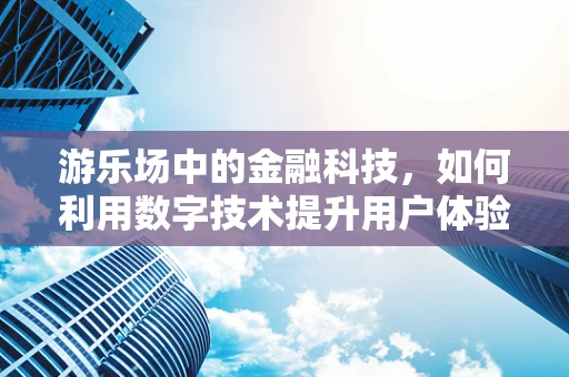 游乐场中的金融科技，如何利用数字技术提升用户体验？