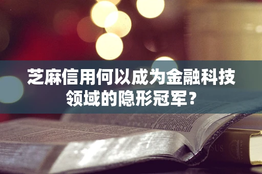 芝麻信用何以成为金融科技领域的隐形冠军？