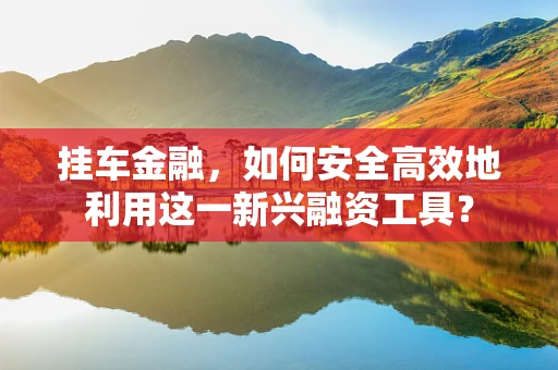 挂车金融，如何安全高效地利用这一新兴融资工具？