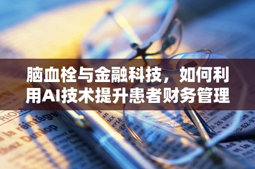 脑血栓与金融科技，如何利用AI技术提升患者财务管理能力？