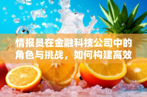 情报员在金融科技公司中的角色与挑战，如何构建高效的信息收集网络？