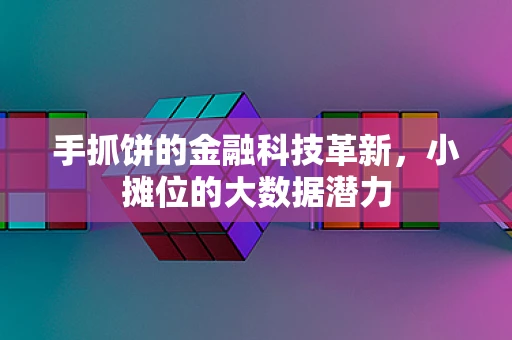 手抓饼的金融科技革新，小摊位的大数据潜力