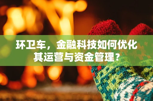 环卫车，金融科技如何优化其运营与资金管理？