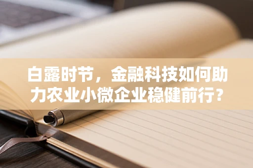 白露时节，金融科技如何助力农业小微企业稳健前行？