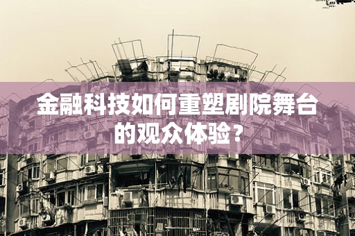 金融科技如何重塑剧院舞台的观众体验？