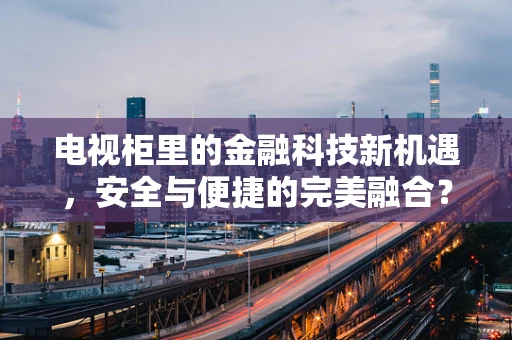 电视柜里的金融科技新机遇，安全与便捷的完美融合？