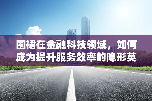 围裙在金融科技领域，如何成为提升服务效率的隐形英雄？