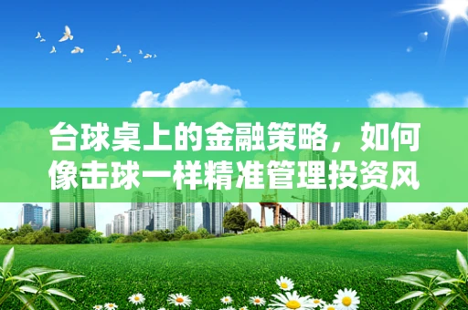 台球桌上的金融策略，如何像击球一样精准管理投资风险？