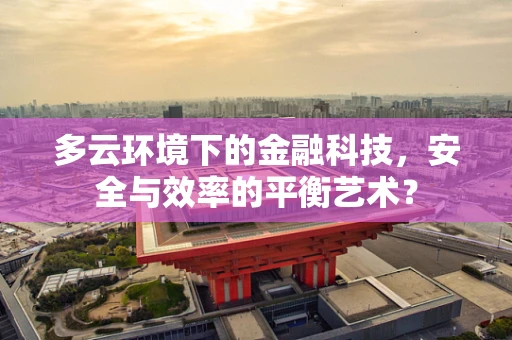 多云环境下的金融科技，安全与效率的平衡艺术？
