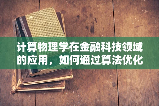 计算物理学在金融科技领域的应用，如何通过算法优化风险评估？