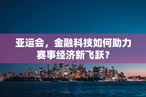 亚运会，金融科技如何助力赛事经济新飞跃？