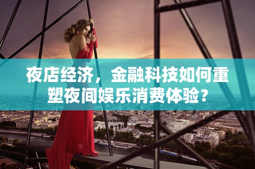 夜店经济，金融科技如何重塑夜间娱乐消费体验？