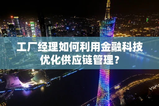 工厂经理如何利用金融科技优化供应链管理？