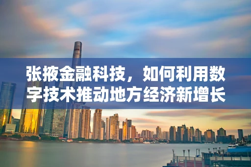 张掖金融科技，如何利用数字技术推动地方经济新增长？