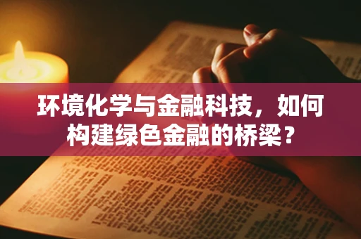 环境化学与金融科技，如何构建绿色金融的桥梁？