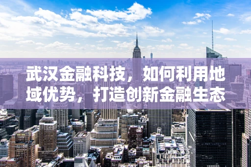 武汉金融科技，如何利用地域优势，打造创新金融生态？