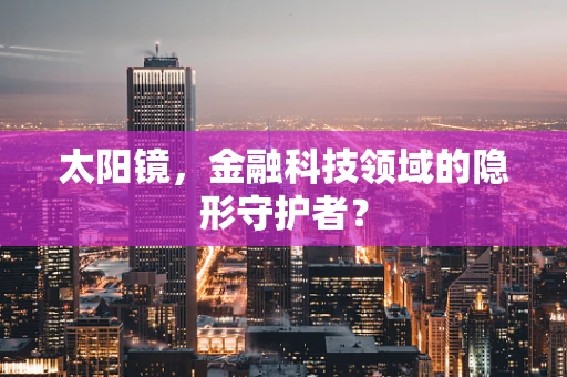 太阳镜，金融科技领域的隐形守护者？