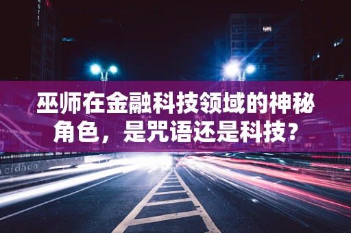 巫师在金融科技领域的神秘角色，是咒语还是科技？
